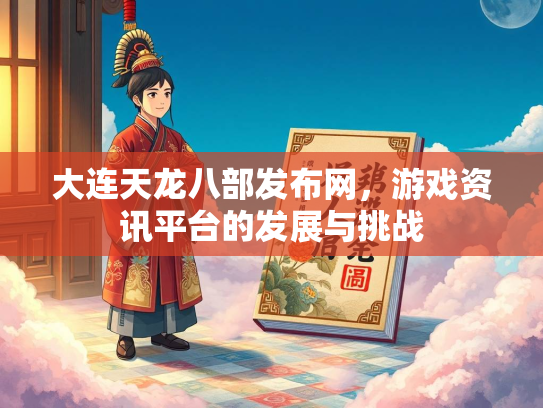 大连天龙八部发布网，游戏资讯平台的发展与挑战  第1张