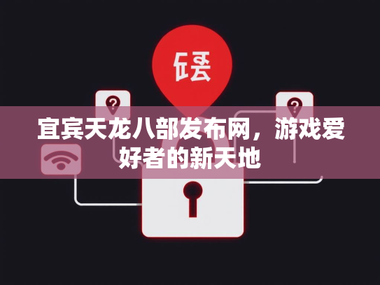 宜宾天龙八部发布网，游戏爱好者的新天地  第2张