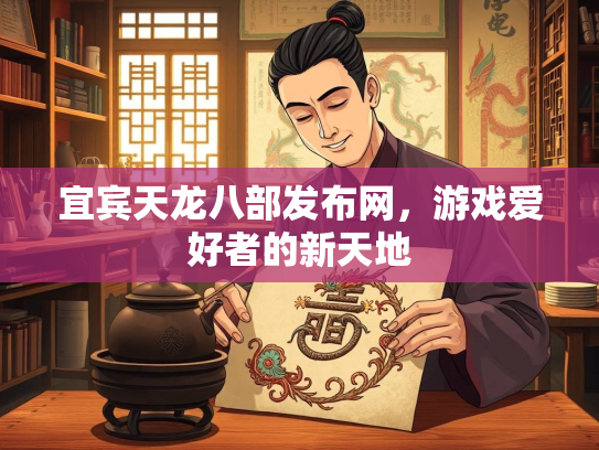 宜宾天龙八部发布网，游戏爱好者的新天地  第3张