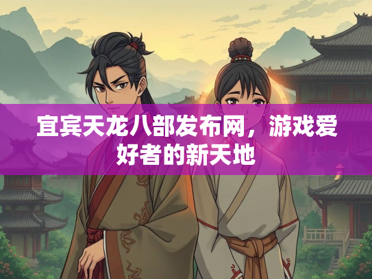 宜宾天龙八部发布网，游戏爱好者的新天地  第1张