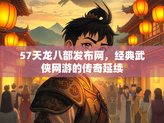 57天龙八部发布网，经典武侠网游的传奇延续