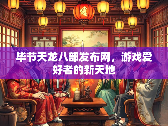毕节天龙八部发布网，游戏爱好者的新天地  第3张