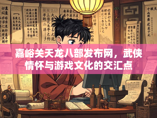 嘉峪关天龙八部发布网，武侠情怀与游戏文化的交汇点