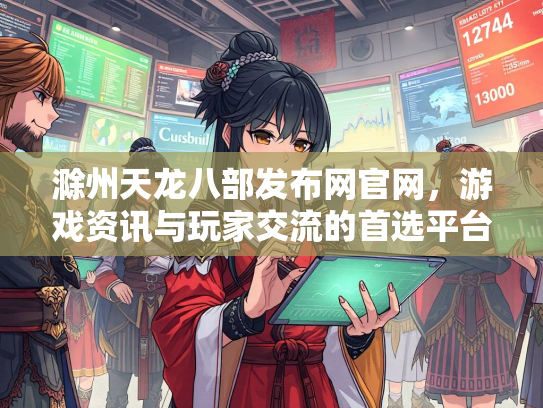 滁州天龙八部发布网官网，游戏资讯与玩家交流的首选平台
