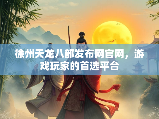 徐州天龙八部发布网官网，游戏玩家的首选平台