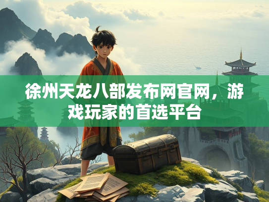 徐州天龙八部发布网官网，游戏玩家的首选平台