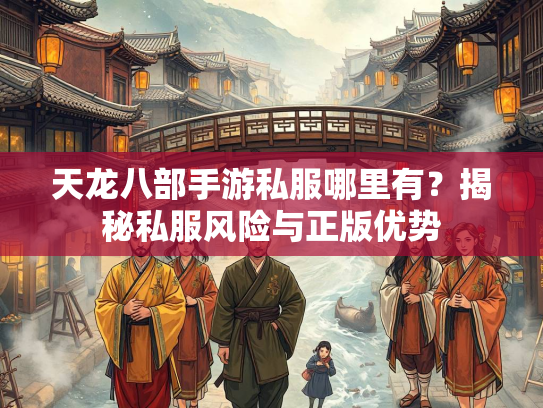 天龙八部手游私服哪里有？揭秘私服风险与正版优势