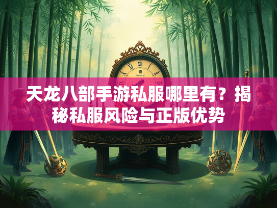天龙八部手游私服哪里有？揭秘私服风险与正版优势