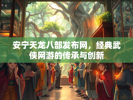 安宁天龙八部发布网，经典武侠网游的传承与创新  第4张