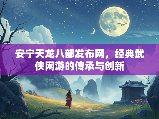 安宁天龙八部发布网，经典武侠网游的传承与创新  第5张