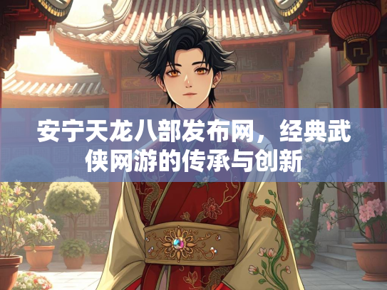 安宁天龙八部发布网，经典武侠网游的传承与创新  第2张