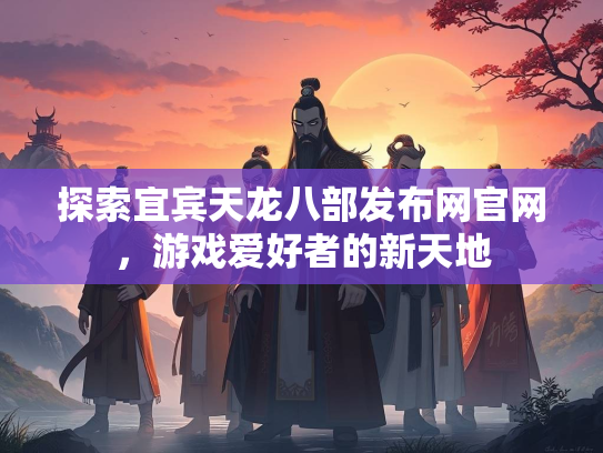 探索宜宾天龙八部发布网官网，游戏爱好者的新天地