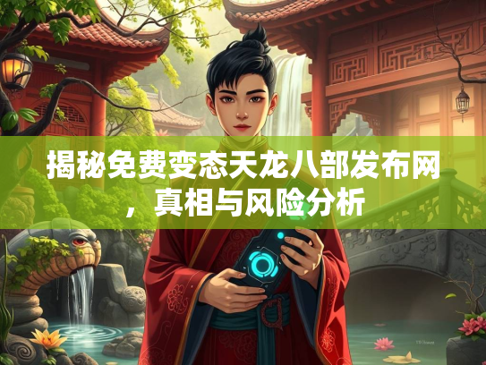 揭秘免费变态天龙八部发布网，真相与风险分析  第4张