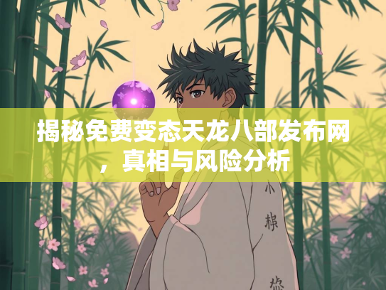 揭秘免费变态天龙八部发布网，真相与风险分析