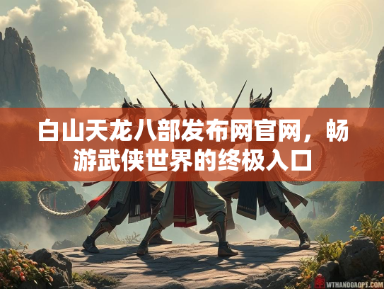 白山天龙八部发布网官网，畅游武侠世界的终极入口