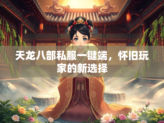 天龙八部私服一键端，怀旧玩家的新选择