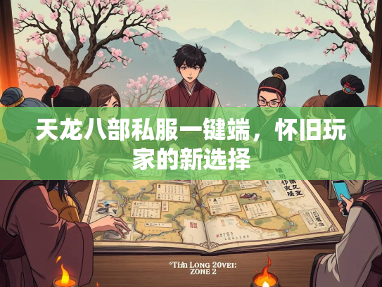 天龙八部私服一键端，怀旧玩家的新选择