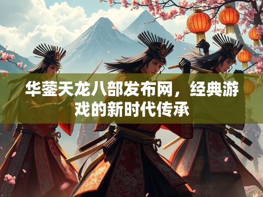 华蓥天龙八部发布网，经典游戏的新时代传承
