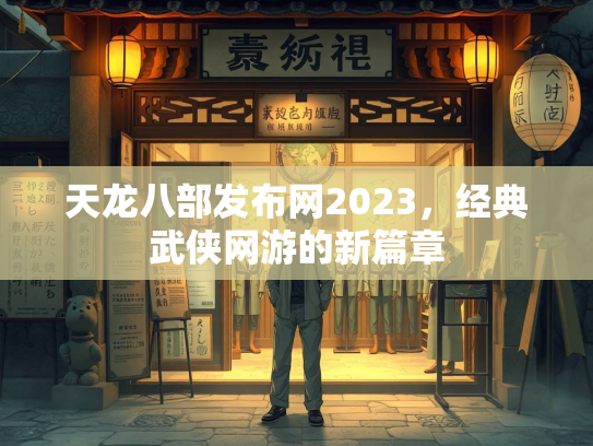 天龙八部发布网2023，经典武侠网游的新篇章