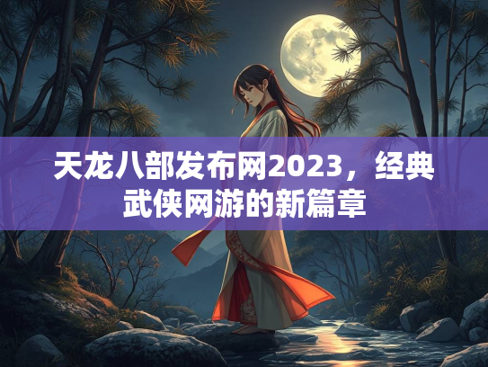 天龙八部发布网2023，经典武侠网游的新篇章