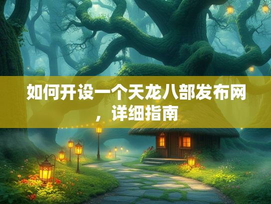 如何开设一个天龙八部发布网，详细指南