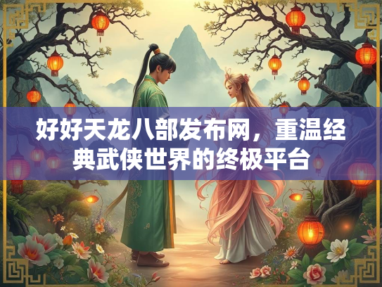 好好天龙八部发布网，重温经典武侠世界的终极平台