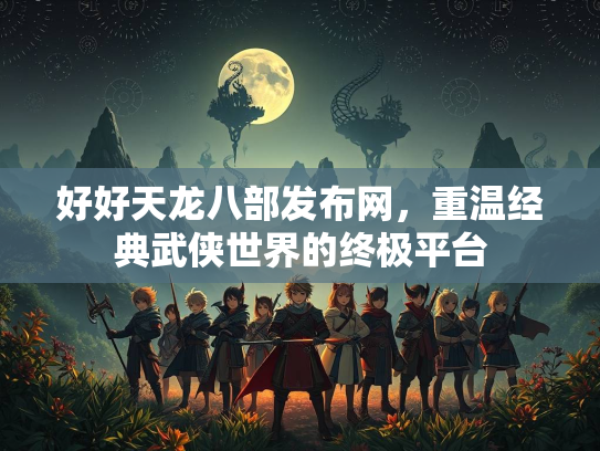 好好天龙八部发布网，重温经典武侠世界的终极平台