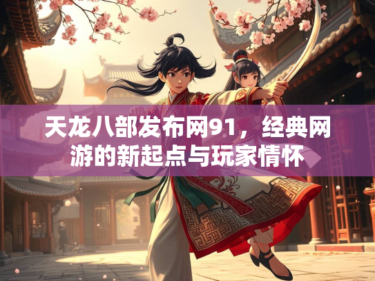 天龙八部发布网91，经典网游的新起点与玩家情怀