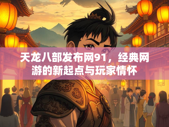 天龙八部发布网91，经典网游的新起点与玩家情怀