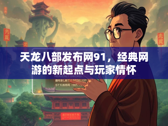 天龙八部发布网91，经典网游的新起点与玩家情怀