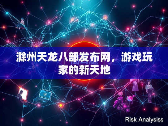 滁州天龙八部发布网，游戏玩家的新天地
