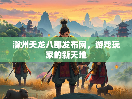 滁州天龙八部发布网，游戏玩家的新天地