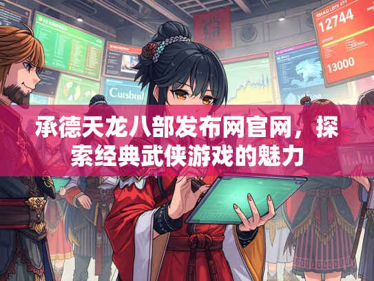 承德天龙八部发布网官网，探索经典武侠游戏的魅力
