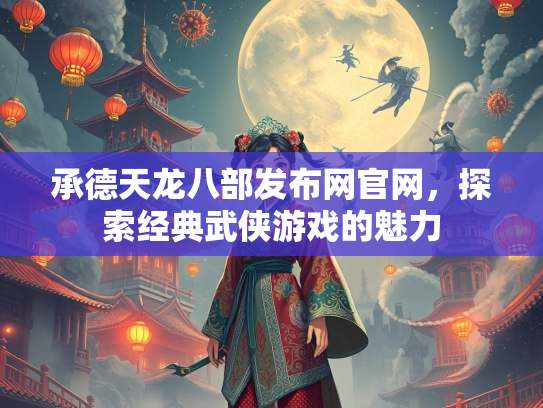 承德天龙八部发布网官网，探索经典武侠游戏的魅力