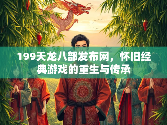 199天龙八部发布网，怀旧经典游戏的重生与传承