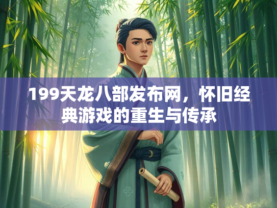 199天龙八部发布网，怀旧经典游戏的重生与传承