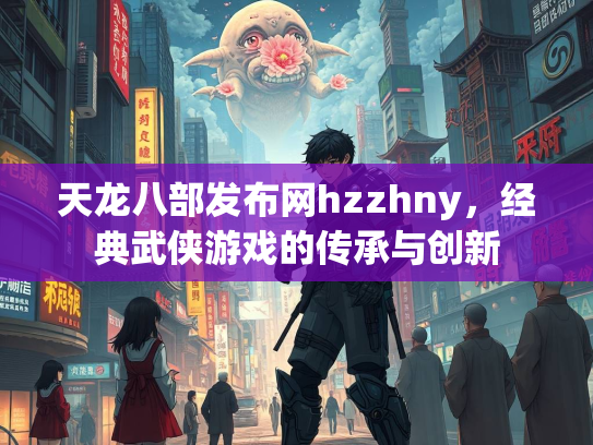 天龙八部发布网hzzhny，经典武侠游戏的传承与创新