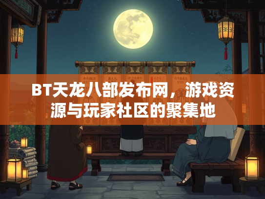 BT天龙八部发布网，游戏资源与玩家社区的聚集地