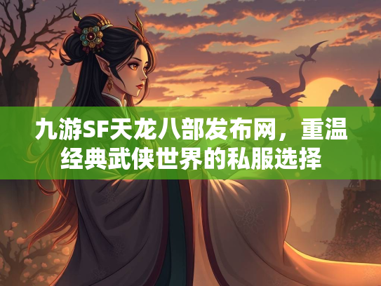 九游SF天龙八部发布网，重温经典武侠世界的私服选择