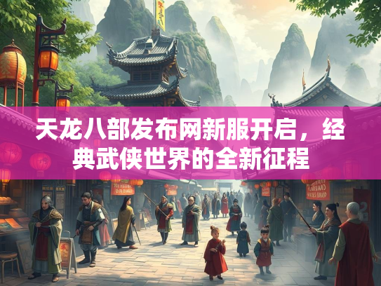 天龙八部发布网新服开启，经典武侠世界的全新征程