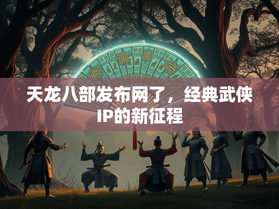 天龙八部发布网了，经典武侠IP的新征程