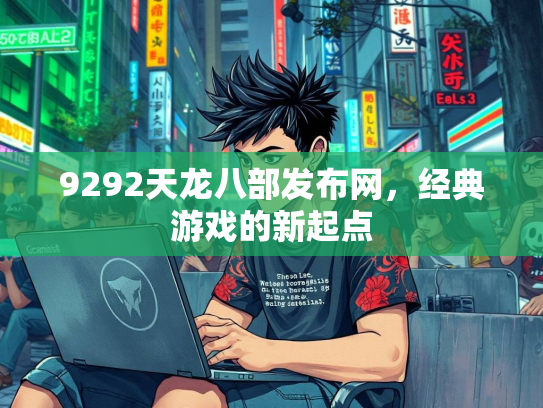 9292天龙八部发布网，经典游戏的新起点