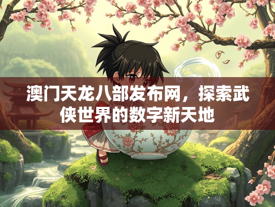 澳门天龙八部发布网，探索武侠世界的数字新天地