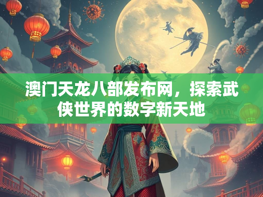 澳门天龙八部发布网，探索武侠世界的数字新天地