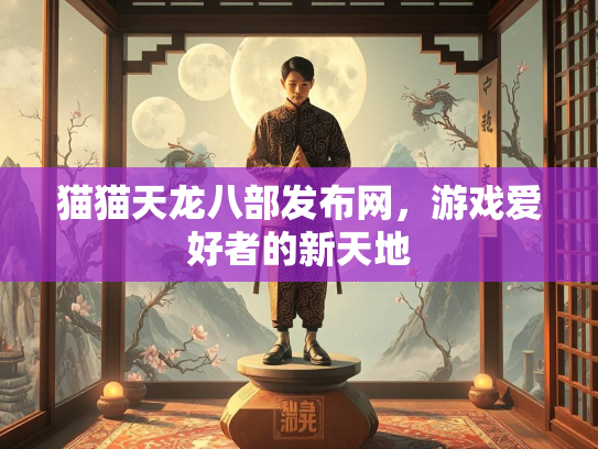 猫猫天龙八部发布网，游戏爱好者的新天地