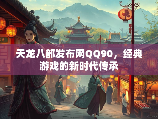 天龙八部发布网QQ90，经典游戏的新时代传承
