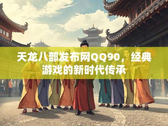 天龙八部发布网QQ90，经典游戏的新时代传承  第4张