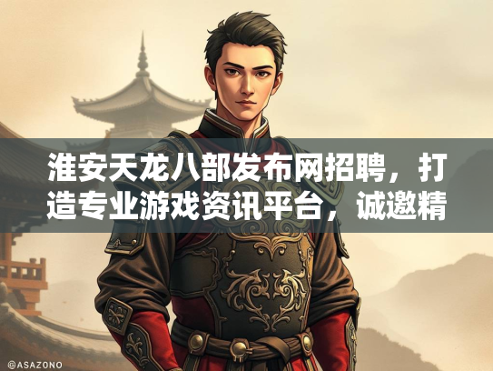 淮安天龙八部发布网招聘，打造专业游戏资讯平台，诚邀精英加入