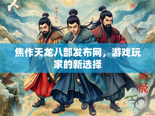 焦作天龙八部发布网，游戏玩家的新选择  第3张