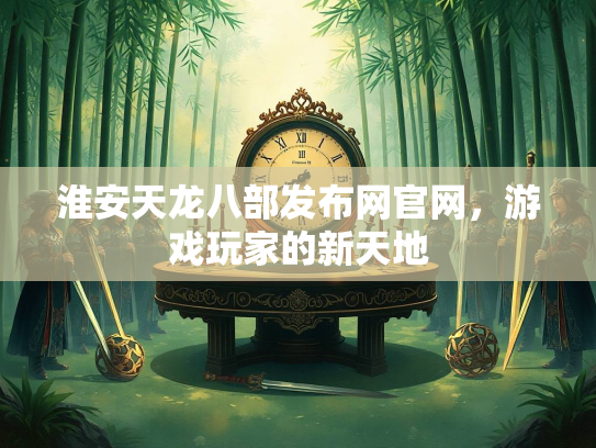淮安天龙八部发布网官网，游戏玩家的新天地  第2张